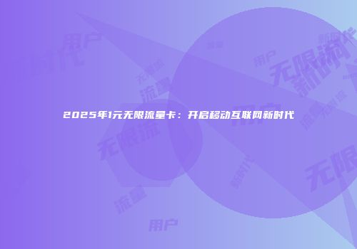 2025年1元无限流量卡:开启移动互联网新时代