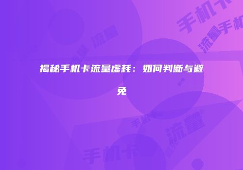 揭秘手机卡流量虚耗：如何判断与避免
