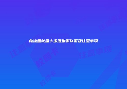 纯流量校园卡激活步骤详解及注意事项