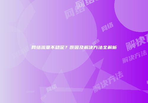 网络流量不稳定？原因及解决方法全解析