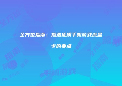 全方位指南：挑选优质手机游戏流量卡的要点