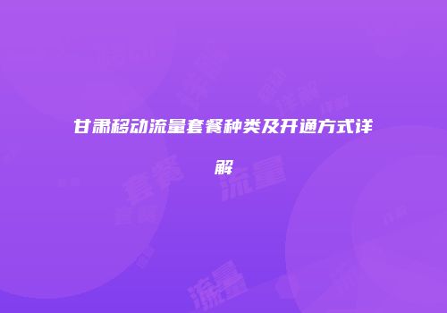 甘肃移动流量套餐种类及开通方式详解