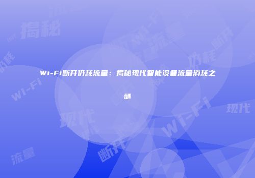 Wi-Fi断开仍耗流量:揭秘现代智能设备流量消耗之谜