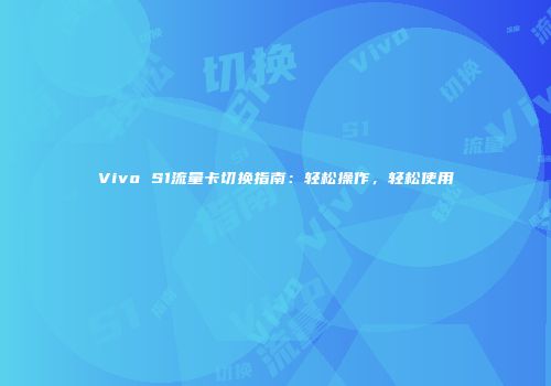 Vivo S1流量卡切换指南:轻松操作,轻松使用