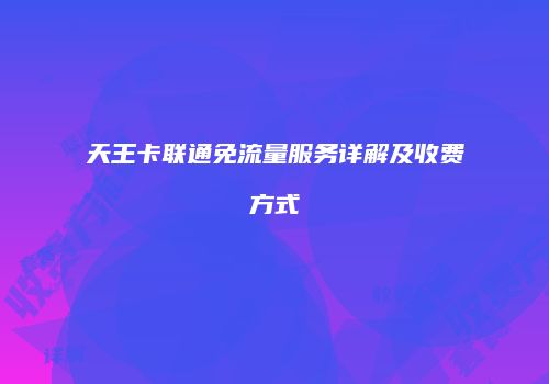 天王卡联通免流量服务详解及收费方式