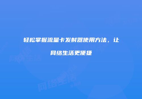 轻松掌握流量卡发射器使用方法，让网络生活更便捷
