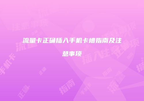 流量卡正确插入手机卡槽指南及注意事项