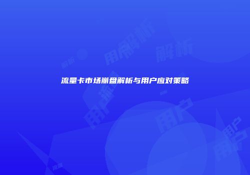 流量卡市场崩盘解析与用户应对策略