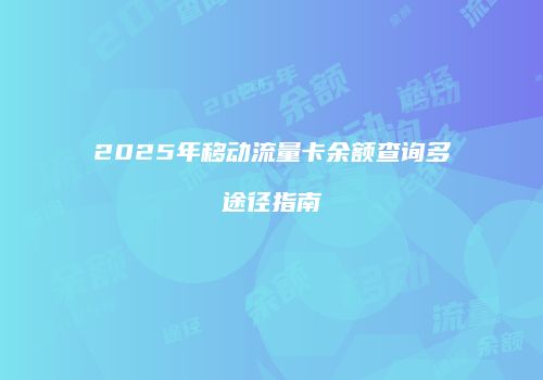 2025年移动流量卡余额查询多途径指南