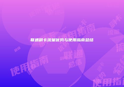 联通副卡流量优势与使用指南总结