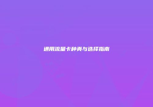 通用流量卡种类与选择指南
