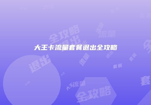 大王卡流量套餐退出全攻略