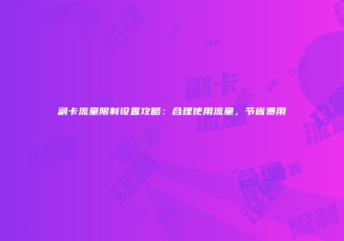 副卡流量限制设置攻略:合理使用流量,节省费用