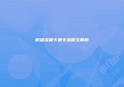 微信流量卡退卡流程全解析