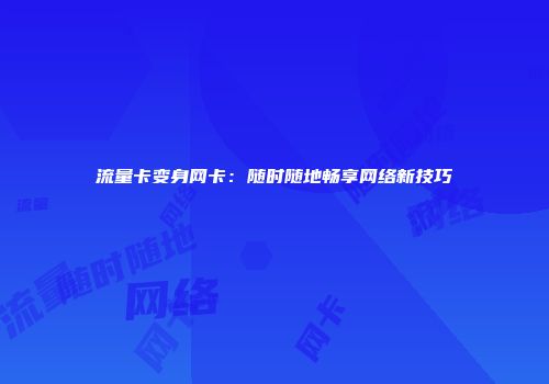 流量卡变身网卡：随时随地畅享网络新技巧