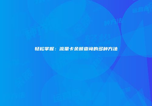 轻松掌握：流量卡余额查询的多种方法