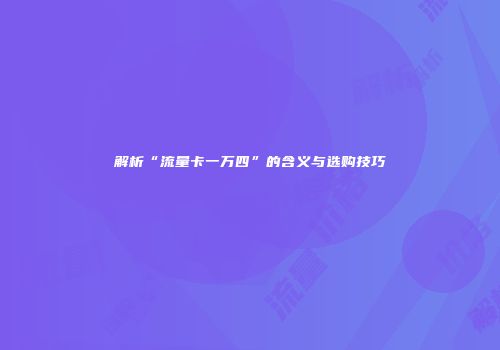 解析“流量卡一万四”的含义与选购技巧