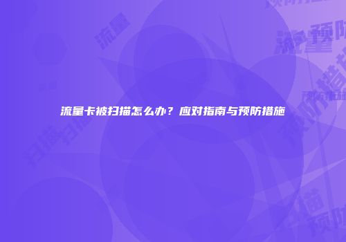 流量卡被扫描怎么办?应对指南与预防措施