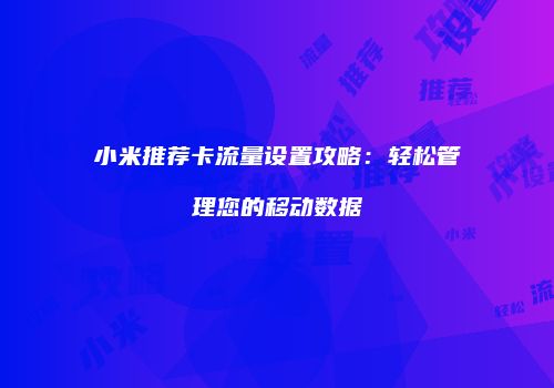 小米推荐卡流量设置攻略：轻松管理您的移动数据