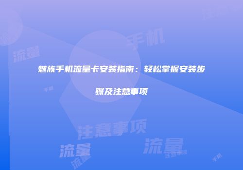 魅族手机流量卡安装指南：轻松掌握安装步骤及注意事项