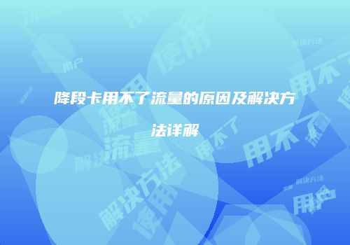 降段卡用不了流量的原因及解决方法详解