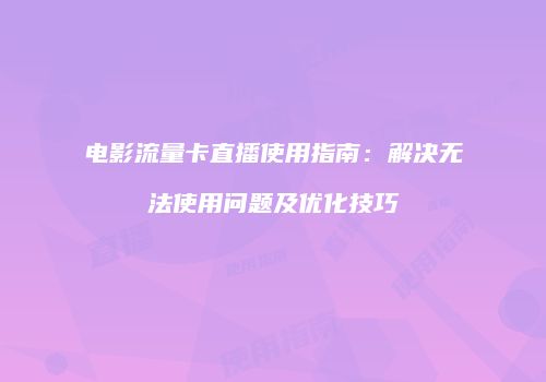 电影流量卡直播使用指南：解决无法使用问题及优化技巧