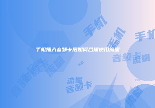 手机插入音频卡后如何合理使用流量
