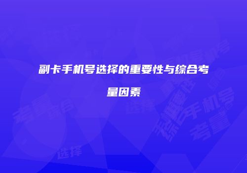 副卡手机号选择的重要性与综合考量因素