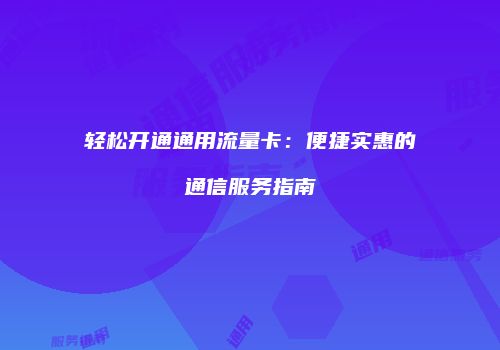 轻松开通通用流量卡：便捷实惠的通信服务指南