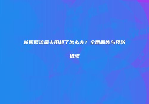 校园网流量卡用超了怎么办？全面解答与预防措施