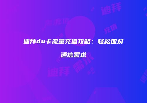 迪拜du卡流量充值攻略:轻松应对通信需求