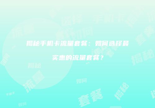 揭秘手机卡流量套餐:如何选择最实惠的流量套餐?
