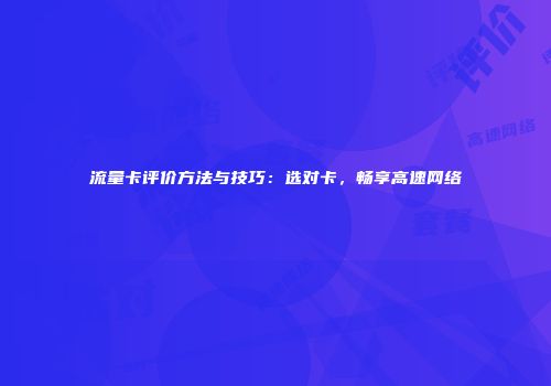 流量卡评价方法与技巧：选对卡，畅享高速网络