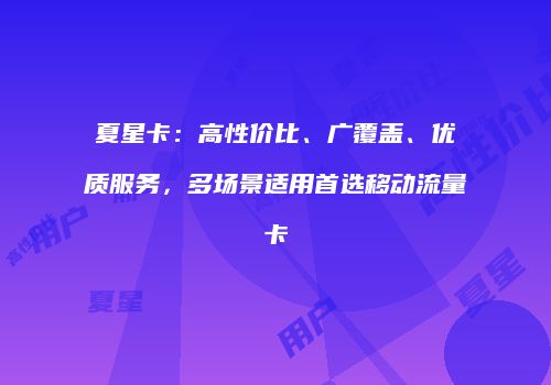 夏星卡：高性价比、广覆盖、优质服务，多场景适用首选移动流量卡