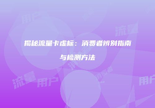 揭秘流量卡虚标:消费者辨别指南与检测方法
