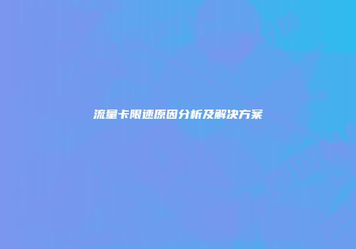 流量卡限速原因分析及解决方案