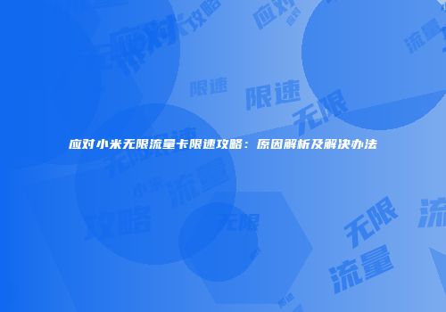 应对小米无限流量卡限速攻略：原因解析及解决办法