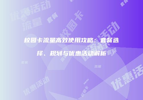 校园卡流量高效使用攻略：套餐选择、规划与优惠活动解析