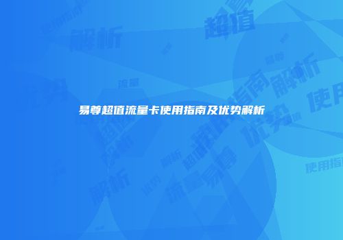 易尊超值流量卡使用指南及优势解析
