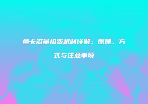 鱼卡流量扣费机制详解：原理、方式与注意事项