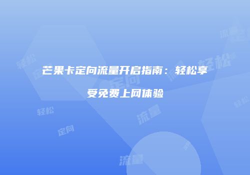 芒果卡定向流量开启指南：轻松享受免费上网体验