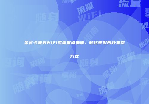 星彬卡随身WiFi流量查询指南：轻松掌握四种查询方式