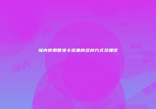 境内使用香港卡流量的多样方式及建议