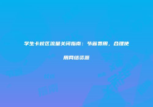 学生卡校区流量关闭指南：节省费用，合理使用网络资源