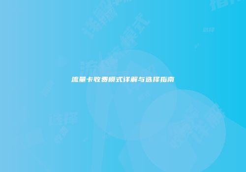 流量卡收费模式详解与选择指南
