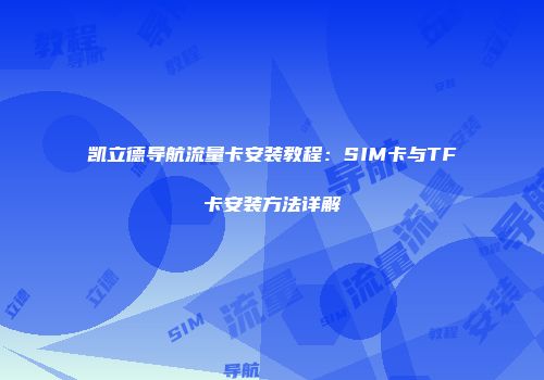 凯立德导航流量卡安装教程：SIM卡与TF卡安装方法详解