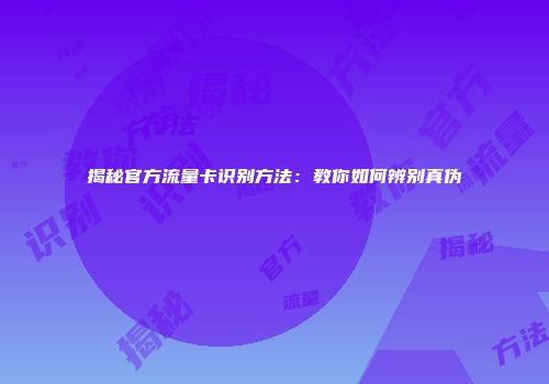 揭秘官方流量卡识别方法:教你如何辨别真伪