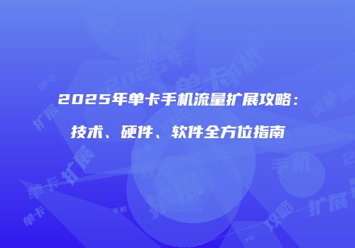 2025年单卡手机流量扩展攻略：技术、硬件、软件全方位指南