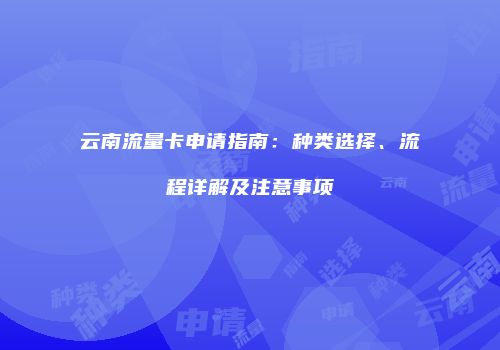云南流量卡申请指南：种类选择、流程详解及注意事项