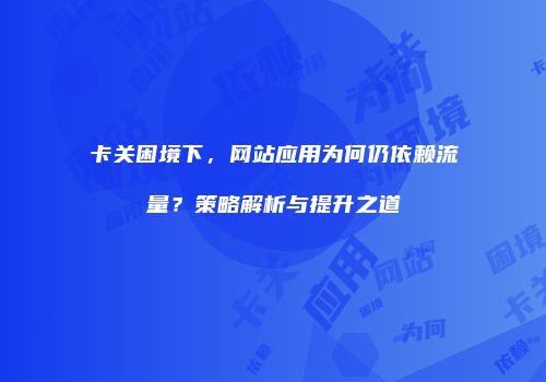 卡关困境下,网站应用为何仍依赖流量?策略解析与提升之道